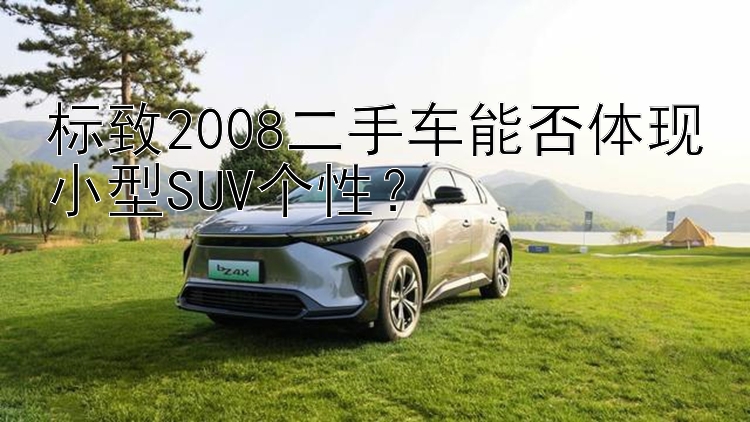 标致2008二手车能否体现小型SUV个性？