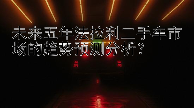 未来五年法拉利二手车市场的趋势预测分析？