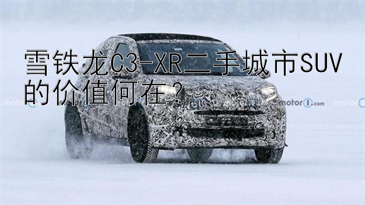 雪铁龙C3-XR二手城市SUV的价值何在？