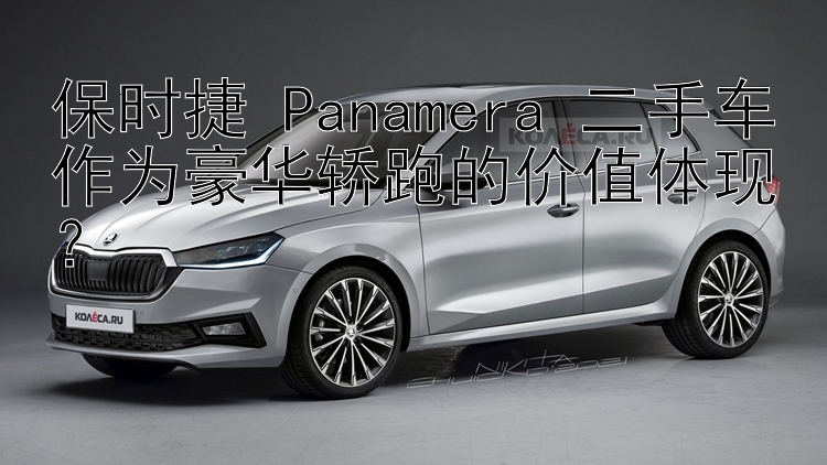 保时捷 Panamera 二手车作为豪华轿跑的价值体现？