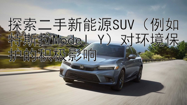 探索二手新能源SUV（例如特斯拉Model Y）对环境保护的积极影响