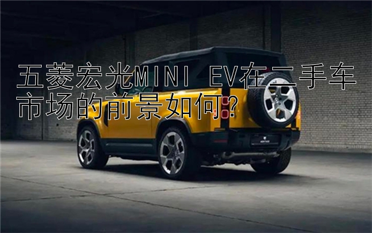 五菱宏光MINI EV在二手车市场的前景如何？