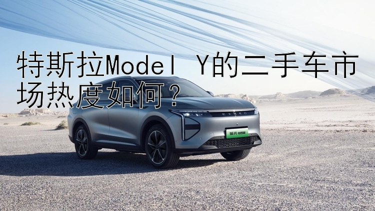 特斯拉Model Y的二手车市场热度如何？