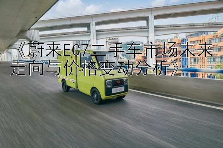 《蔚来EC7二手车市场未来走向与价格变动分析》