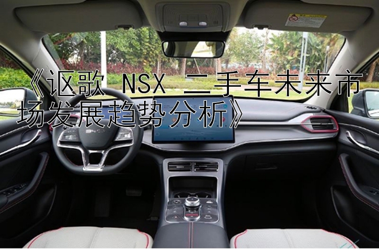 《讴歌 NSX 二手车未来市场发展趋势分析》