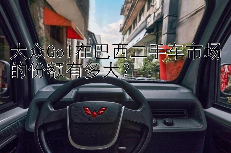 大众Gol在巴西二手车市场的份额有多大？